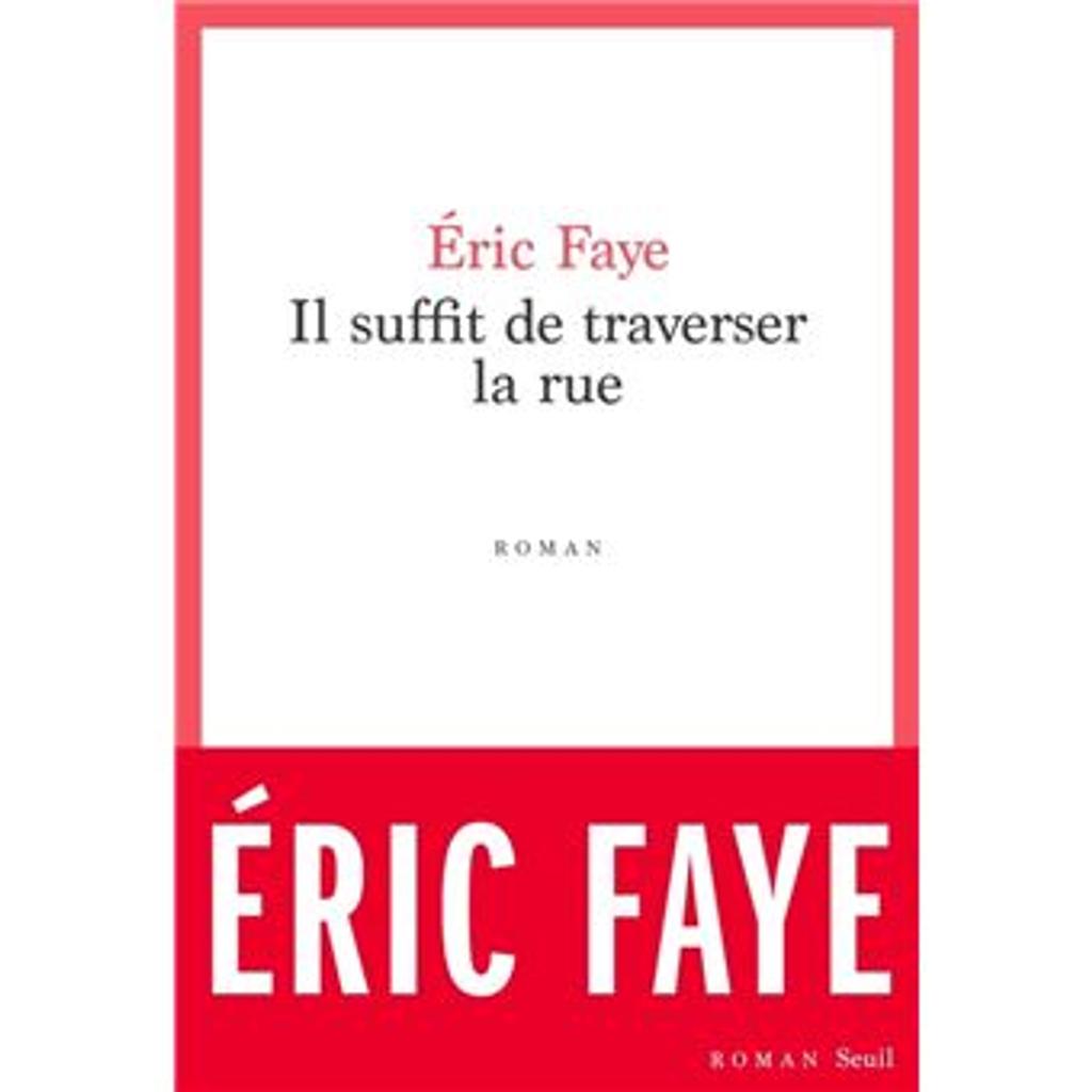 Il suffit de traverser la rue / Eric Faye | Faye, Eric (1963-....). Auteur