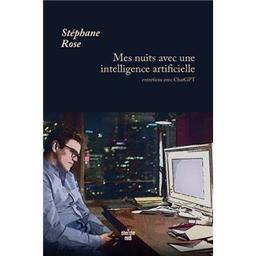 Mes nuits avec une intelligence artificielle : Entretiens avec ChatGPT / Stéphane Rose | Rose, Stéphane (19..-....) - journaliste, écrivain et humoriste. Auteur