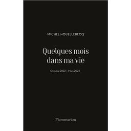 Quelques mois dans ma vie : octobre 2022-mars 2023 / Michel Houellebecq | Houellebecq, Michel (1958-....). Auteur