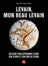 Levain, mon beau levain : un guide pour apprendre à faire son levain et son pain au levain / Stéphanie Tresch-Medici | Tresch-Medici, Stéphanie. Auteur